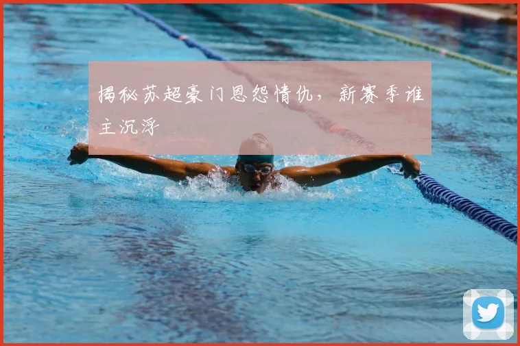 揭秘苏超豪门恩怨情仇，新赛季谁主沉浮