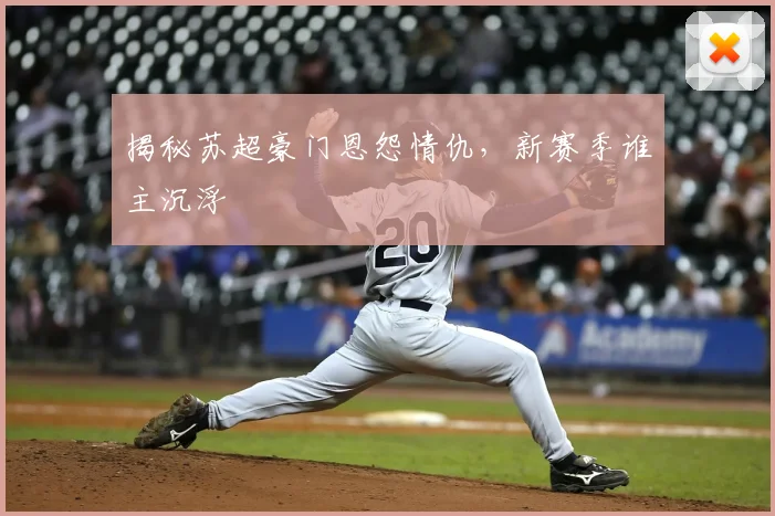 揭秘苏超豪门恩怨情仇，新赛季谁主沉浮