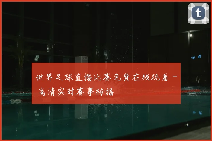 世界足球直播比赛免费在线观看 - 高清实时赛事转播