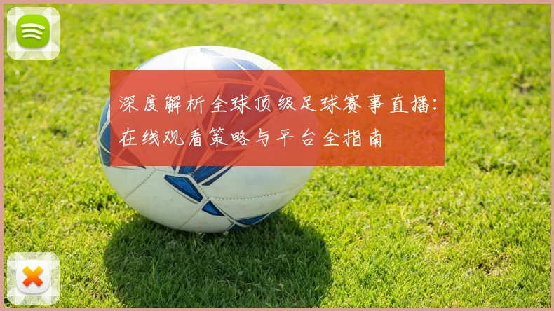 深度解析全球顶级足球赛事直播:在线观看策略与平台全指南