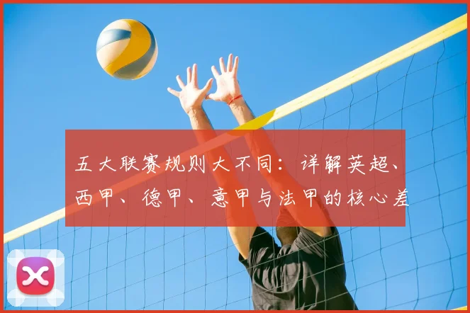 五大联赛规则大不同：详解英超、西甲、德甲、意甲与法甲的核心差异
