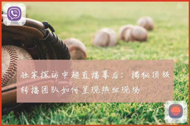 独家探访中超直播幕后：揭秘顶级转播团队如何呈现热血现场