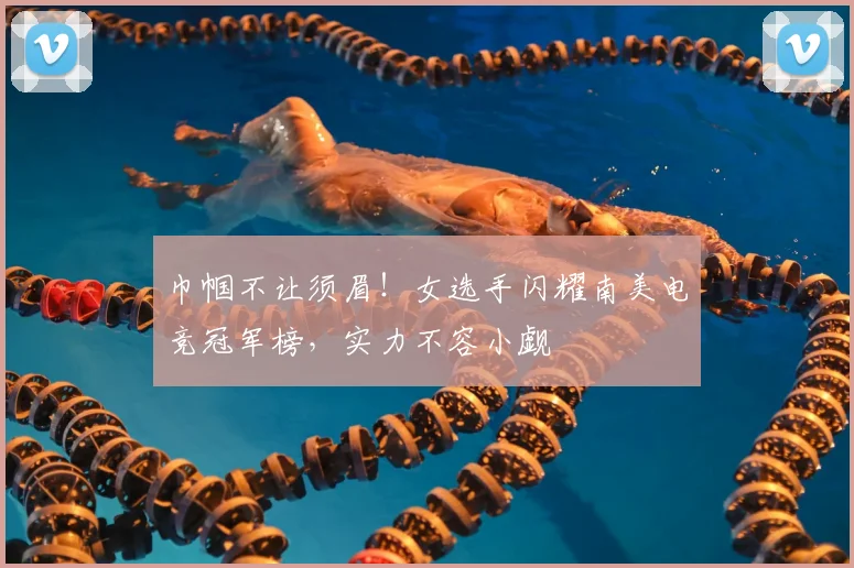 巾帼不让须眉！女选手闪耀南美电竞冠军榜，实力不容小觑
