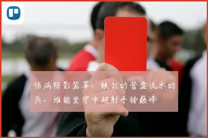 伤病阴影笼罩，铁打的营盘流水的兵，谁能坚守中超射手榜巅峰