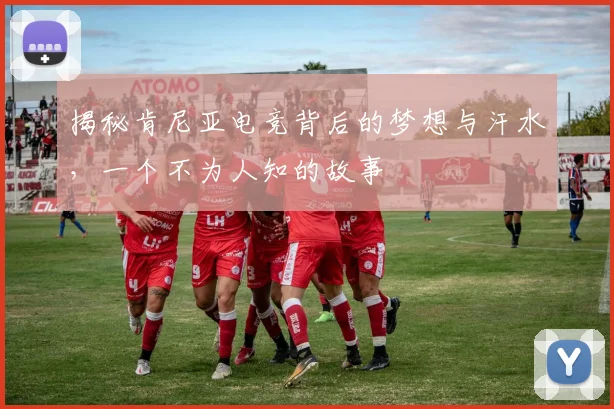 揭秘肯尼亚电竞背后的梦想与汗水,一个不为人知的故事
