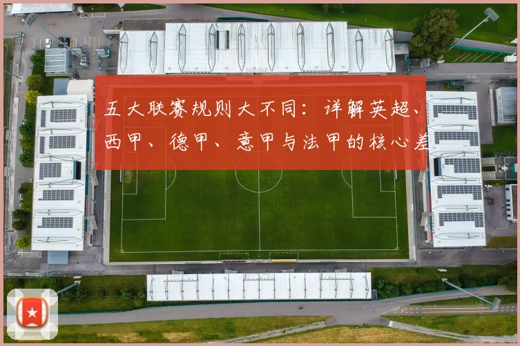 五大联赛规则大不同：详解英超、西甲、德甲、意甲与法甲的核心差异