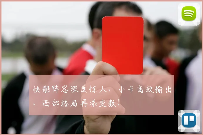 快船阵容深度惊人,小卡高效输出,西部格局再添变数!