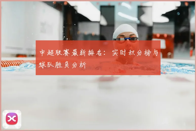 中超联赛最新排名：实时积分榜与球队胜负分析