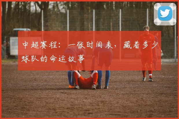 中超赛程:一张时间表,藏着多少球队的命运故事
