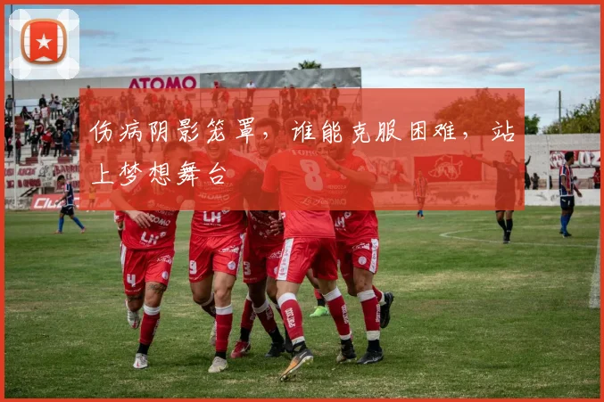 伤病阴影笼罩，谁能克服困难，站上梦想舞台