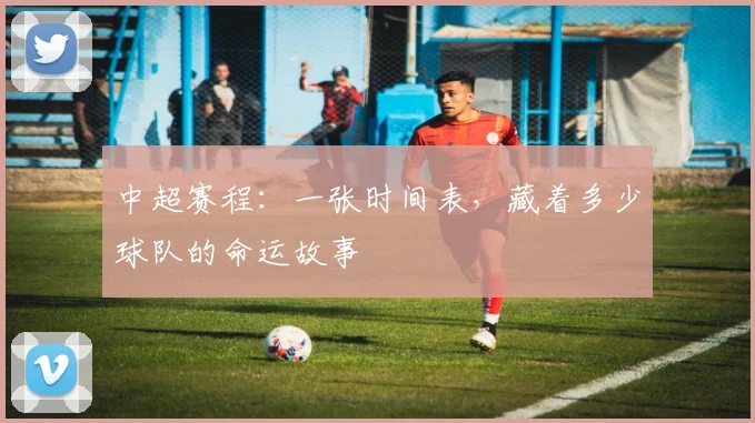 中超赛程：一张时间表，藏着多少球队的命运故事