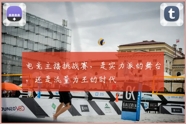 电竞主播挑战赛，是实力派的舞台，还是流量为王的时代