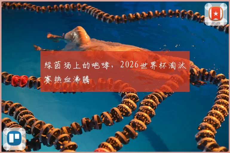 绿茵场上的咆哮,2026世界杯淘汰赛热血沸腾